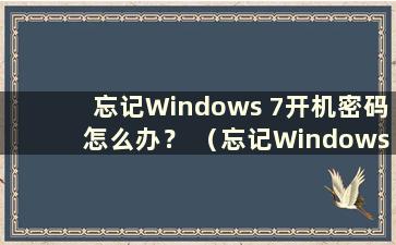 忘记Windows 7开机密码怎么办？ （忘记Windows 7开机密码怎么办）